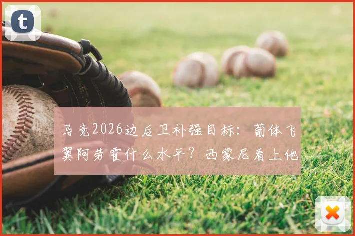 马竞2026边后卫补强目标:葡体飞翼阿劳霍什么水平?西蒙尼看上他原因及转会可能性深度分析