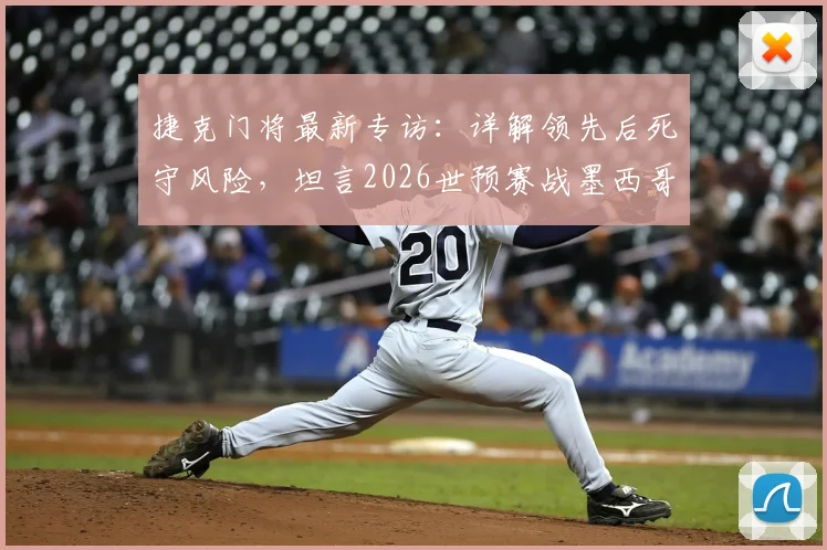 捷克门将最新专访：详解领先后死守风险，坦言2026世预赛战墨西哥无心理负担，展望球队晋级之路