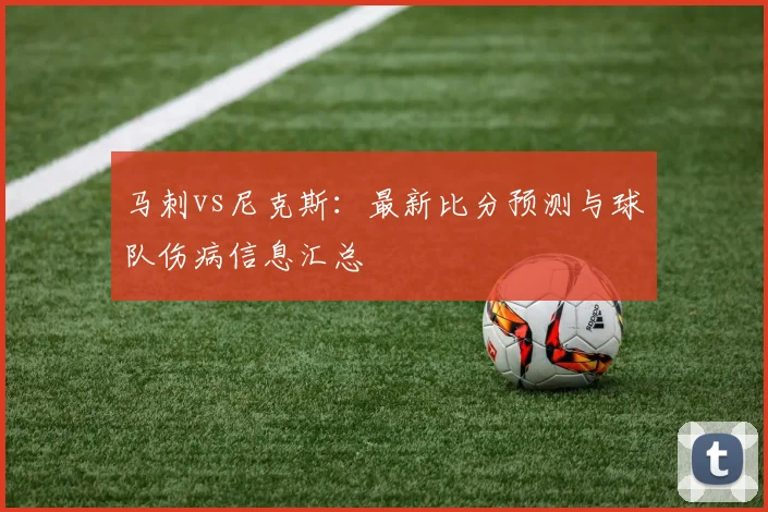 马刺vs尼克斯：最新比分预测与球队伤病信息汇总