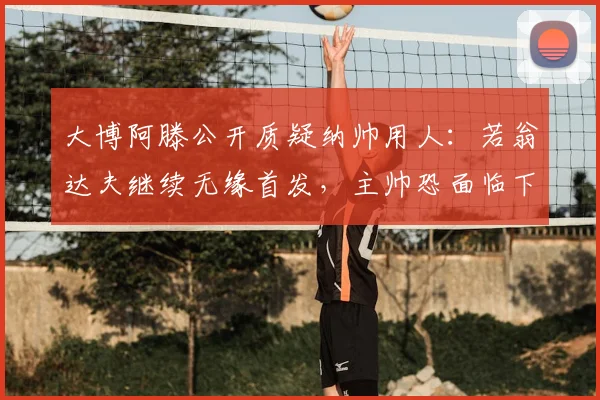 大博阿滕公开质疑纳帅用人：若翁达夫继续无缘首发，主帅恐面临下课压力