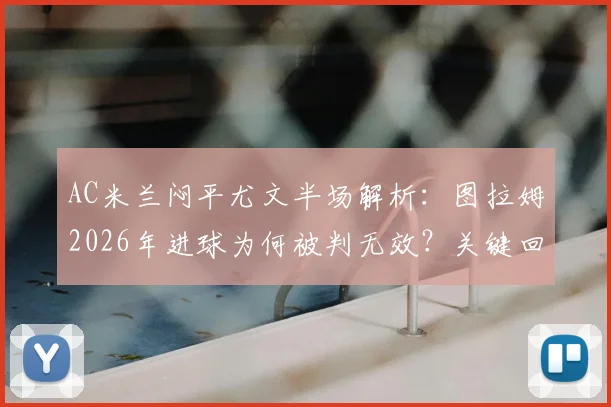 AC米兰闷平尤文半场解析：图拉姆2026年进球为何被判无效？关键回放与战术复盘