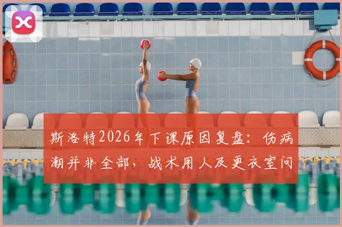 斯洛特2026年下课原因复盘:伤病潮并非全部,战术用人及更衣室问题才是关键,球迷热议球队未来走向