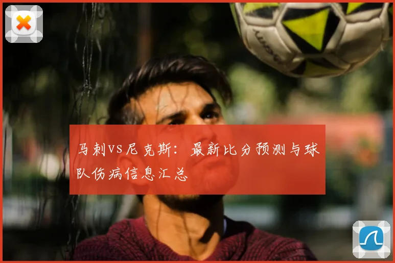 马刺vs尼克斯：最新比分预测与球队伤病信息汇总