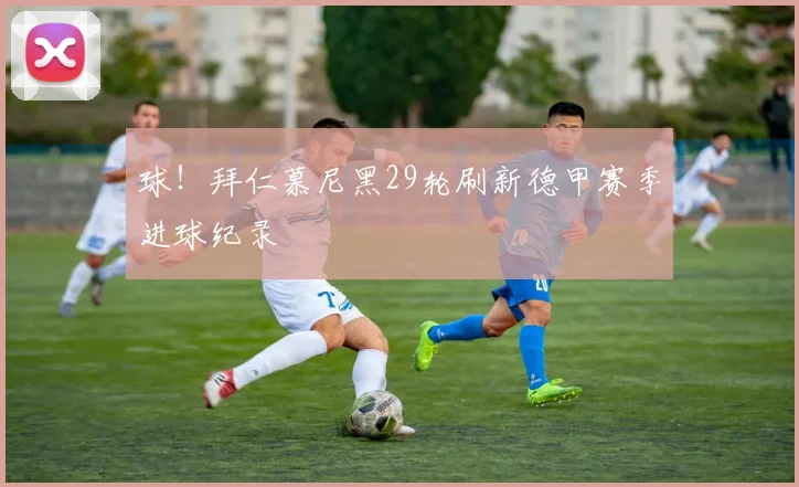 球！拜仁慕尼黑29轮刷新德甲赛季进球纪录