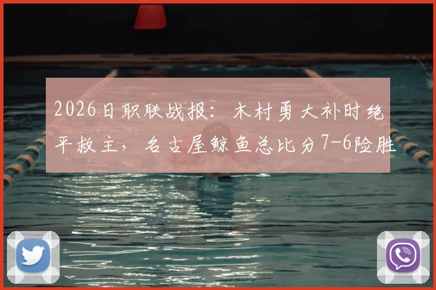 2026日职联战报:木村勇大补时绝平救主,名古屋鲸鱼总比分7-6险胜福冈黄蜂晋级决赛